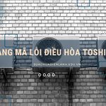 Tổng hợp các mã lỗi điều hòa Toshiba đầy đủ nhất bảng mã lỗi điều hòa Toshiba