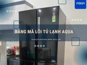 Bảng mã lỗi tủ lạnh Aqua